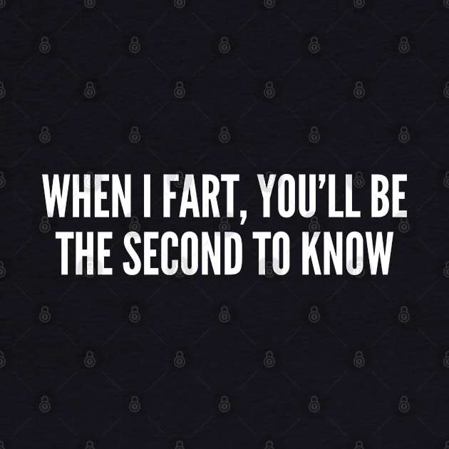 When I Fart You'll Be The Second To Know - Funny Slogan Humorous Statement by sillyslogans